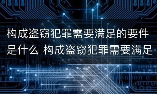 构成盗窃犯罪需要满足的要件是什么 构成盗窃犯罪需要满足的要件是什么条件