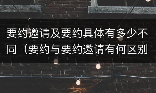 要约邀请及要约具体有多少不同（要约与要约邀请有何区别?）