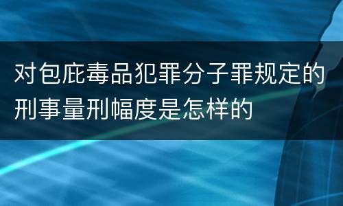 对包庇毒品犯罪分子罪规定的刑事量刑幅度是怎样的