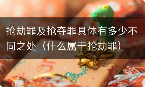 抢劫罪及抢夺罪具体有多少不同之处（什么属于抢劫罪）