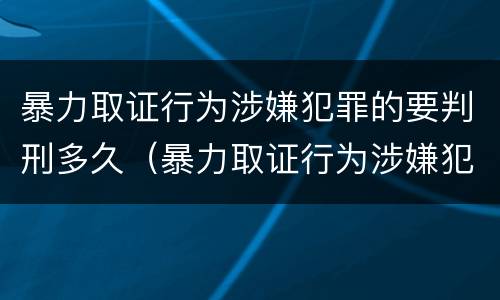 暴力取证行为涉嫌犯罪的要判刑多久（暴力取证行为涉嫌犯罪的要判刑多久呢）