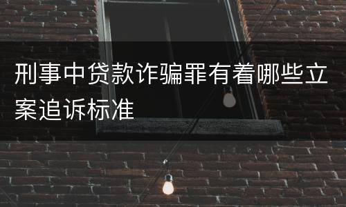 刑事中贷款诈骗罪有着哪些立案追诉标准