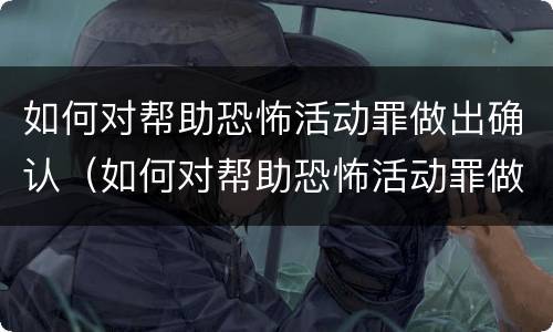 如何对帮助恐怖活动罪做出确认（如何对帮助恐怖活动罪做出确认处罚）