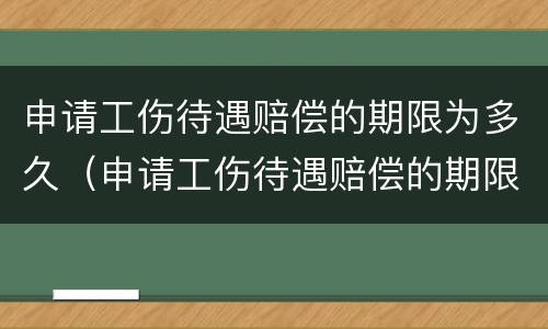 申请工伤待遇赔偿的期限为多久（申请工伤待遇赔偿的期限为多久啊）