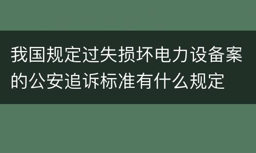 我国规定过失损坏电力设备案的公安追诉标准有什么规定