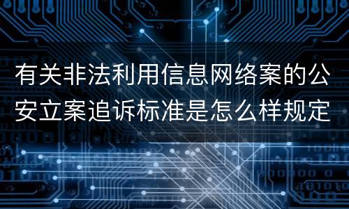 有关非法利用信息网络案的公安立案追诉标准是怎么样规定