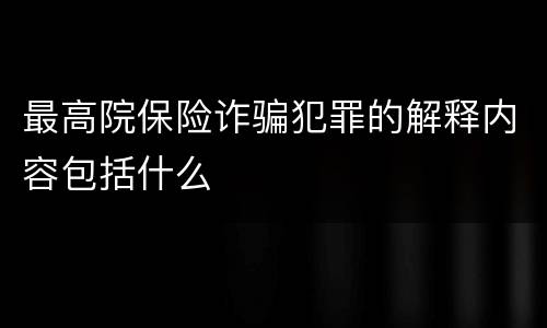 最高院保险诈骗犯罪的解释内容包括什么