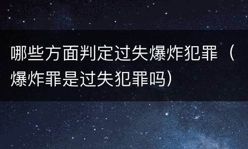 哪些方面判定过失爆炸犯罪（爆炸罪是过失犯罪吗）