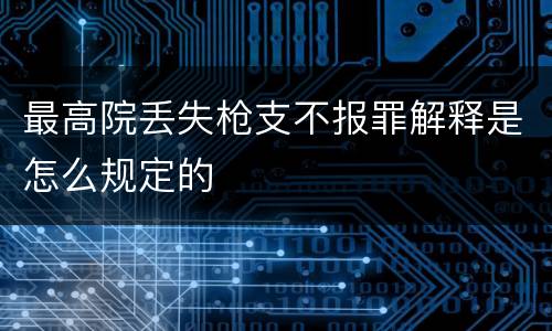 最高院丢失枪支不报罪解释是怎么规定的