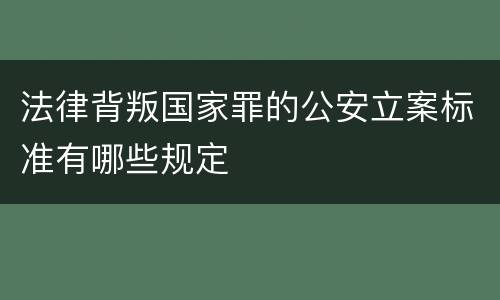 法律背叛国家罪的公安立案标准有哪些规定