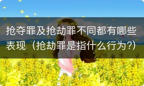 抢夺罪及抢劫罪不同都有哪些表现（抢劫罪是指什么行为?）