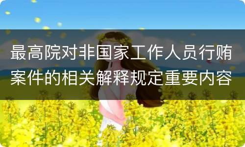 最高院对非国家工作人员行贿案件的相关解释规定重要内容包括什么