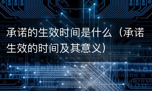 承诺的生效时间是什么（承诺生效的时间及其意义）