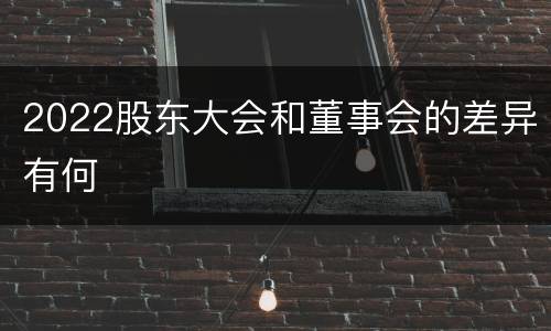2022股东大会和董事会的差异有何