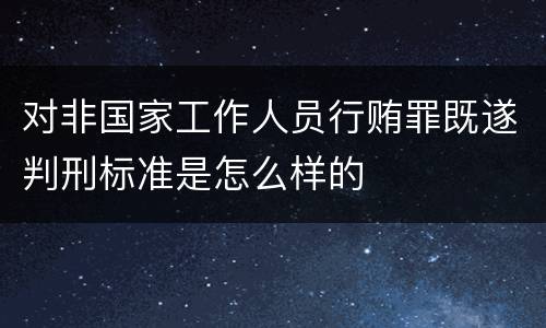 对非国家工作人员行贿罪既遂判刑标准是怎么样的