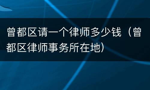 曾都区请一个律师多少钱（曾都区律师事务所在地）