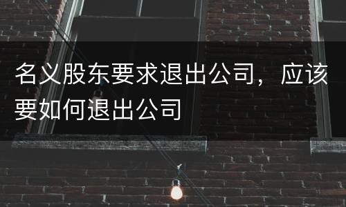 名义股东要求退出公司，应该要如何退出公司