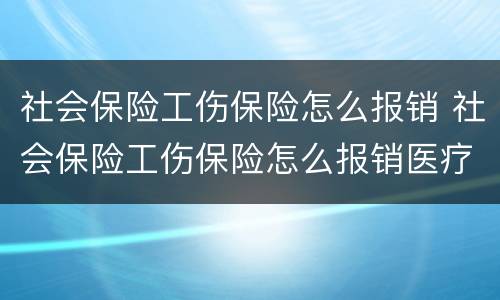 社会保险工伤保险怎么报销 社会保险工伤保险怎么报销医疗费用