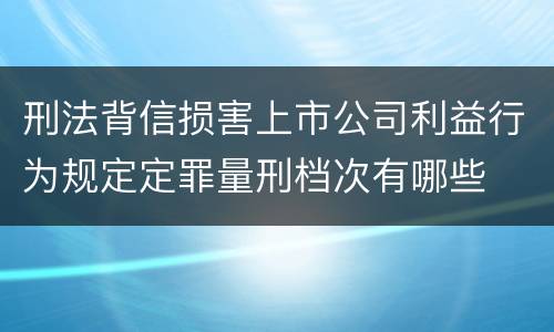 刑法背信损害上市公司利益行为规定定罪量刑档次有哪些