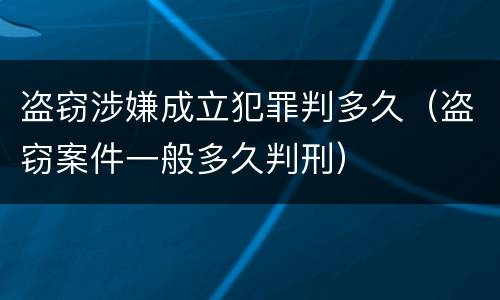 盗窃涉嫌成立犯罪判多久（盗窃案件一般多久判刑）