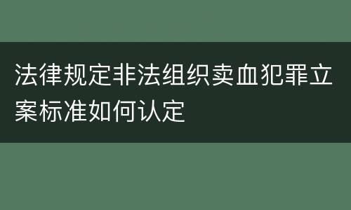 法律规定非法组织卖血犯罪立案标准如何认定