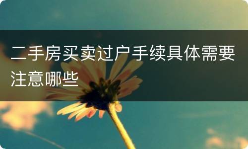 二手房买卖过户手续具体需要注意哪些