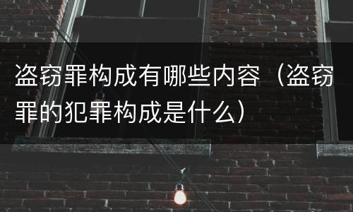盗窃罪构成有哪些内容（盗窃罪的犯罪构成是什么）