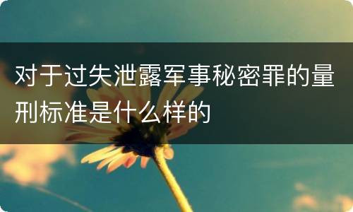 对于过失泄露军事秘密罪的量刑标准是什么样的