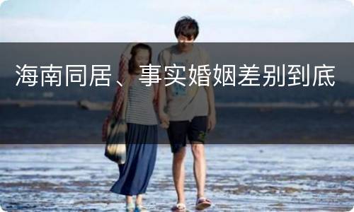 海南同居、事实婚姻差别到底