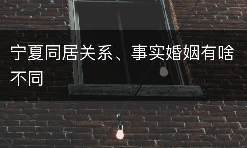 宁夏同居关系、事实婚姻有啥不同