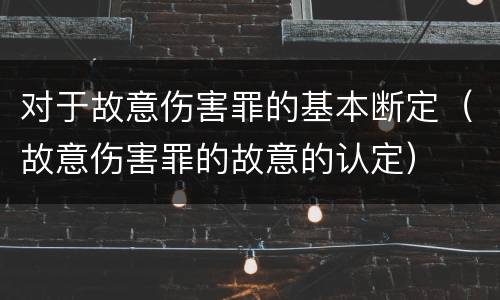 对于故意伤害罪的基本断定（故意伤害罪的故意的认定）