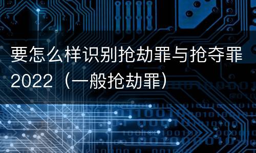 要怎么样识别抢劫罪与抢夺罪2022（一般抢劫罪）