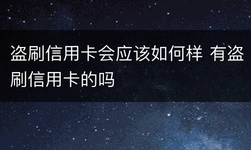 盗刷信用卡会应该如何样 有盗刷信用卡的吗