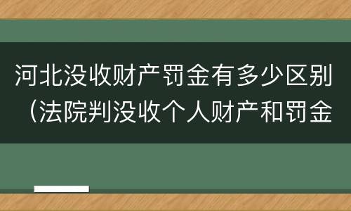 河北没收财产罚金有多少区别（法院判没收个人财产和罚金有什么区别）