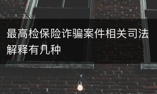 最高检保险诈骗案件相关司法解释有几种