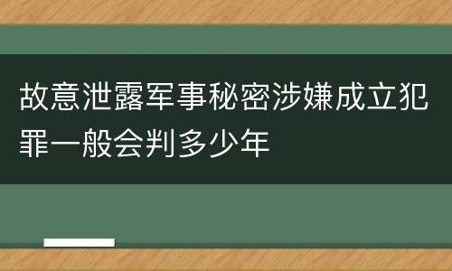 故意泄露军事秘密涉嫌成立犯罪一般会判多少年