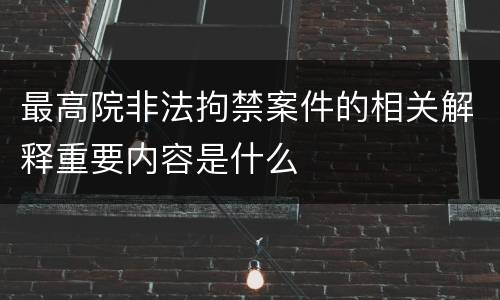最高院非法拘禁案件的相关解释重要内容是什么