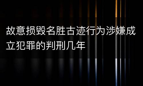 故意损毁名胜古迹行为涉嫌成立犯罪的判刑几年
