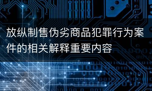 放纵制售伪劣商品犯罪行为案件的相关解释重要内容