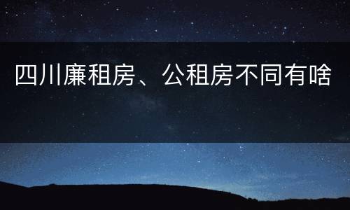 四川廉租房、公租房不同有啥