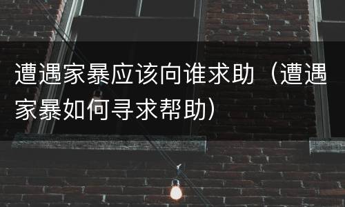 遭遇家暴应该向谁求助（遭遇家暴如何寻求帮助）