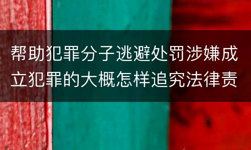 帮助犯罪分子逃避处罚涉嫌成立犯罪的大概怎样追究法律责任
