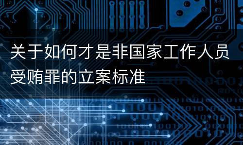 关于如何才是非国家工作人员受贿罪的立案标准