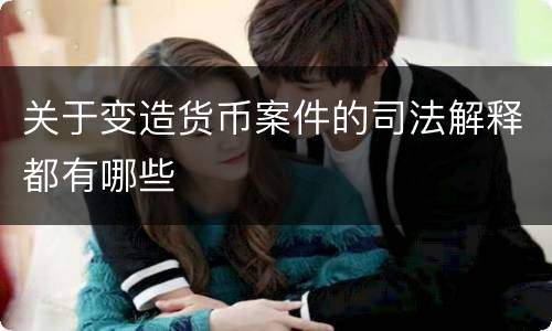 关于变造货币案件的司法解释都有哪些