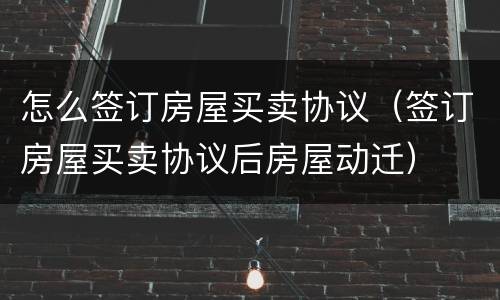 怎么签订房屋买卖协议（签订房屋买卖协议后房屋动迁）