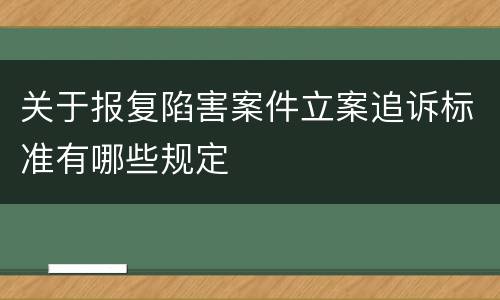 关于报复陷害案件立案追诉标准有哪些规定