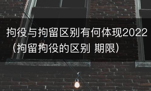 拘役与拘留区别有何体现2022（拘留拘役的区别 期限）