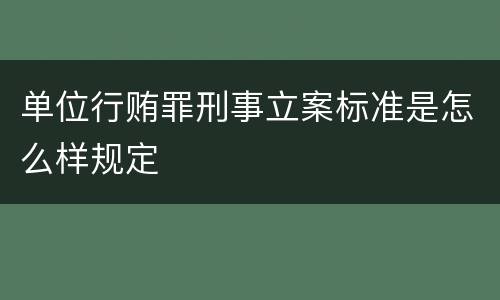 单位行贿罪刑事立案标准是怎么样规定