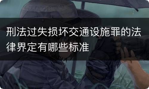 刑法过失损坏交通设施罪的法律界定有哪些标准