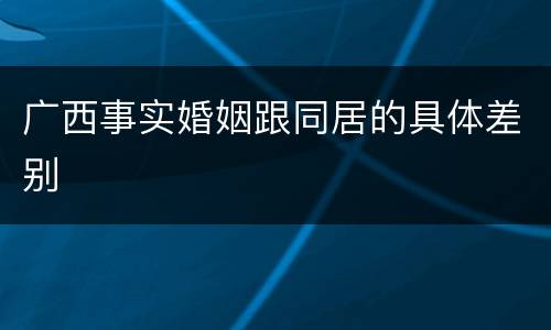 广西事实婚姻跟同居的具体差别